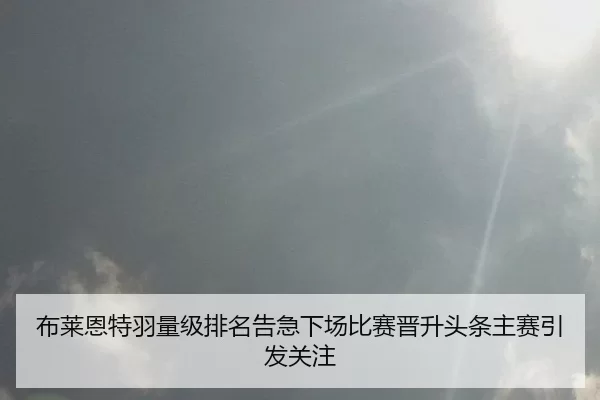 布莱恩特羽量级排名告急下场比赛晋升头条主赛引发关注